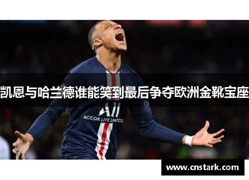 凯恩与哈兰德谁能笑到最后争夺欧洲金靴宝座