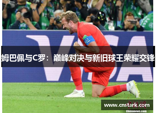 姆巴佩与C罗：巅峰对决与新旧球王荣耀交锋