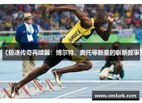 《极速传奇再续篇：博尔特、奥托等新星的崭新故事》